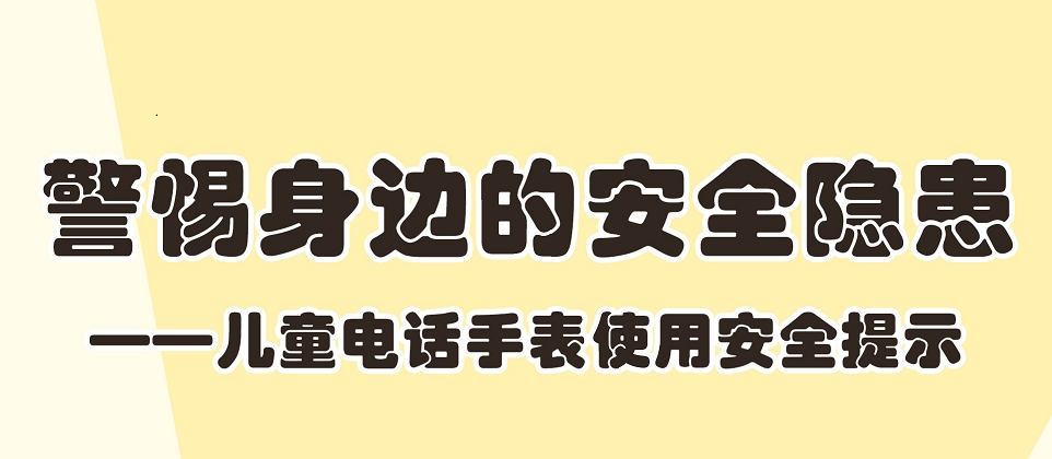 【应急科普文化宣传小分队】警惕身边的安全隐患——儿童电话手表使用安全提示