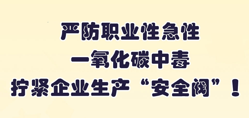 【应急科普文化宣传小分队】严防职业性急性一氧化碳中毒，拧紧企业生产“安全阀”！