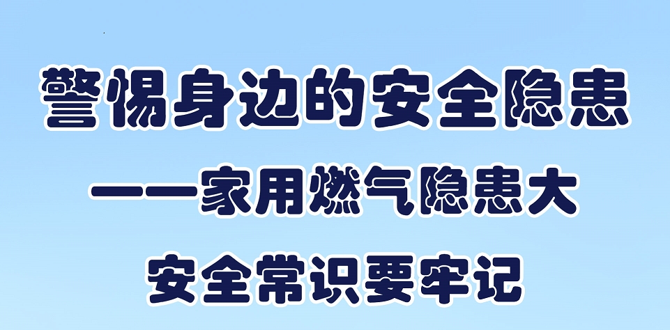 【应急科普文化宣传小分队】警惕身边的安全隐患—— 家用燃气隐患大，安全常识要牢记