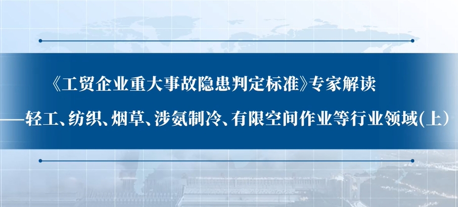 《工贸企业重大事故隐患判定标准》专家解读：轻工、纺织、烟草、涉氨制冷、有限空间作业等行业领域（上）