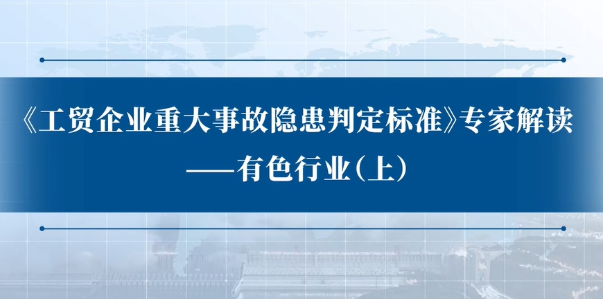 《工贸企业重大事故隐患判定标准》专家解读：有色行业（上）