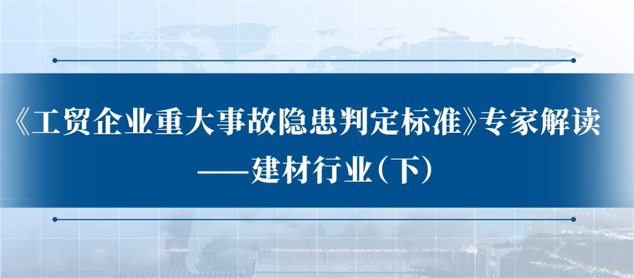 《工贸企业重大事故隐患判定标准》专家解读：建材行业（下）